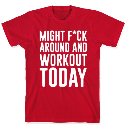 Might F*ck Around And Workout Today White Print T-Shirt